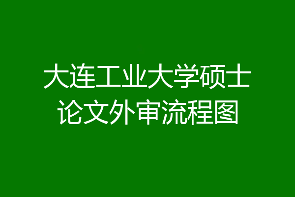 大连工业大学硕士论文外审流程图