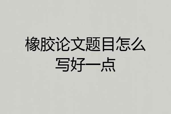 橡胶论文题目怎么写好一点