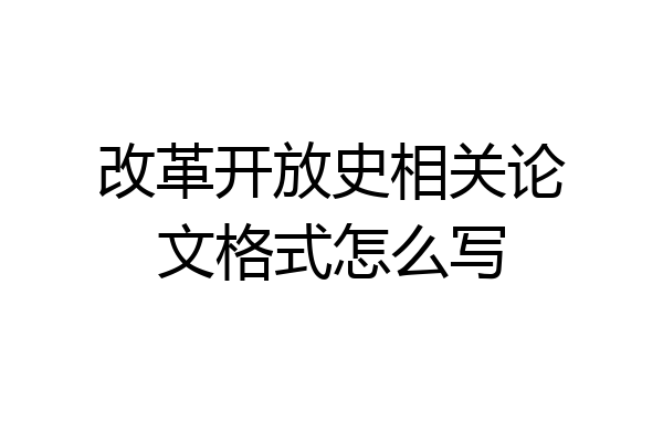 改革开放史相关论文格式怎么写