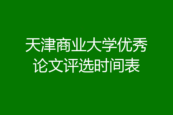 天津商业大学优秀论文评选时间表