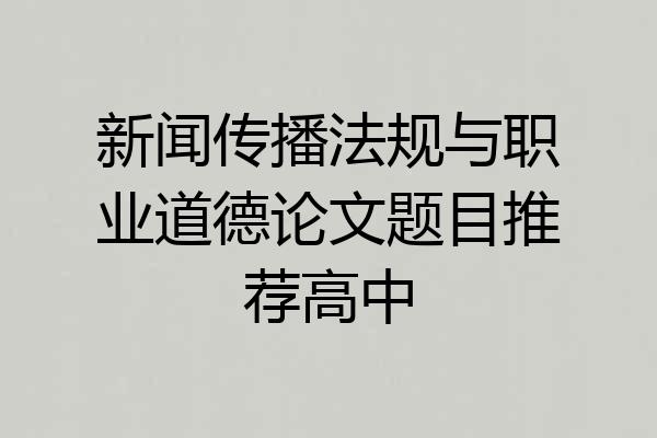 新闻传播法规与职业道德论文题目推荐高中