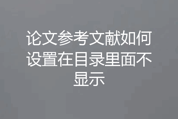论文参考文献如何设置在目录里面不显示
