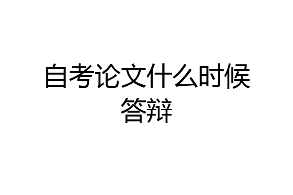 自考论文什么时候答辩