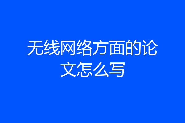 无线网络方面的论文怎么写
