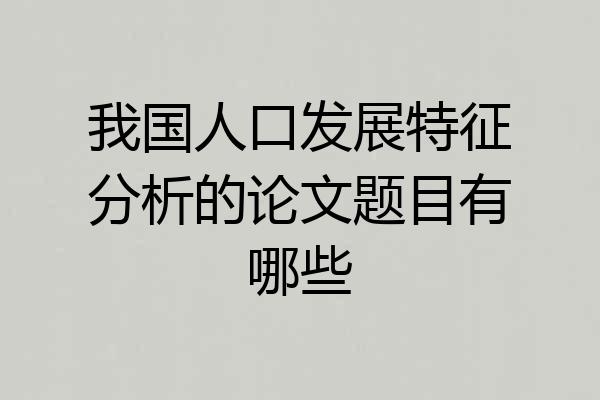 我国人口发展特征分析的论文题目有哪些