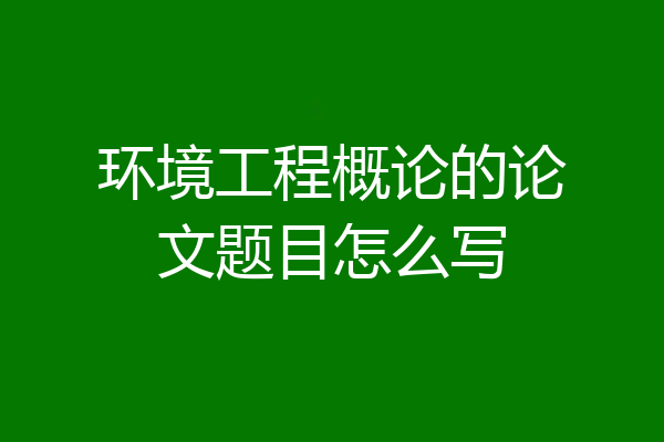 环境工程概论的论文题目怎么写