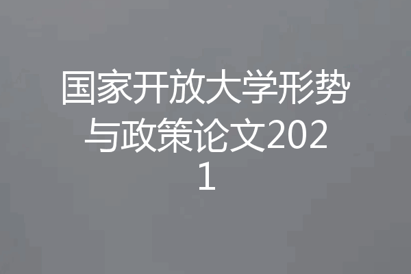 国家开放大学形势与政策论文2021