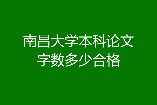 南昌大学本科论文字数多少合格