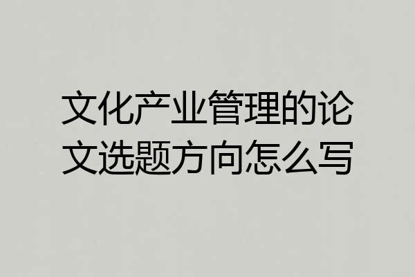文化产业管理的论文选题方向怎么写