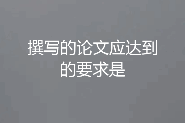 撰写的论文应达到的要求是