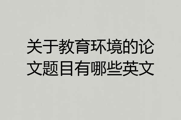 关于教育环境的论文题目有哪些英文