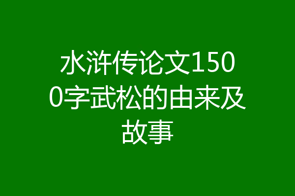 水浒传论文1500字武松的由来及故事