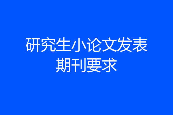研究生小论文发表期刊要求