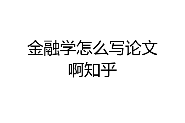 金融学怎么写论文啊知乎