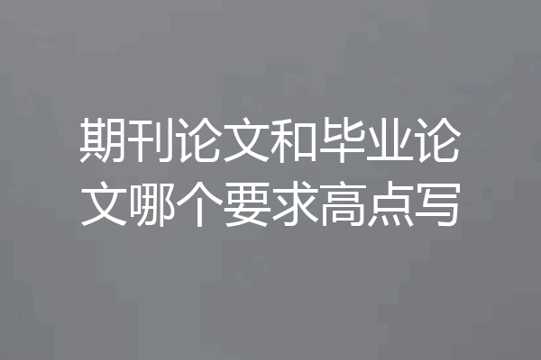 期刊论文和毕业论文哪个要求高点写