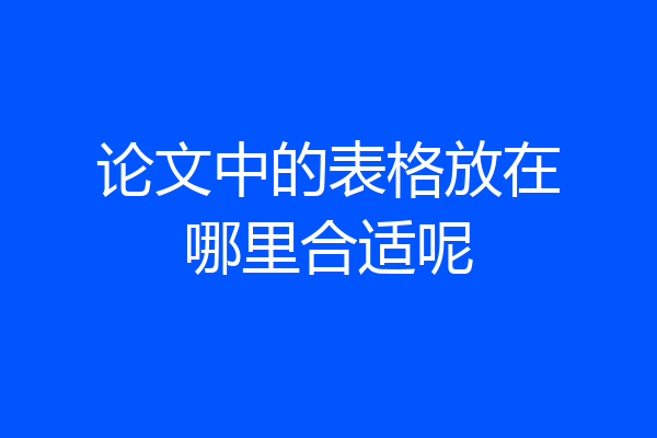 论文中的表格放在哪里合适呢