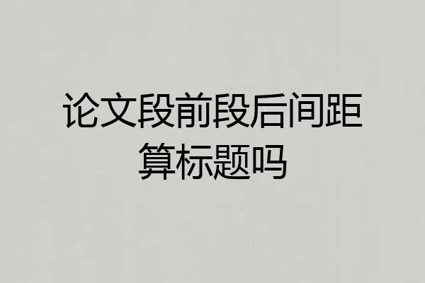 论文段前段后间距算标题吗