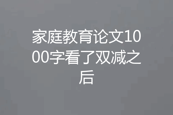 家庭教育论文1000字看了双减之后