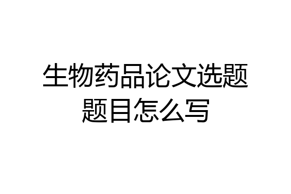生物药品论文选题题目怎么写
