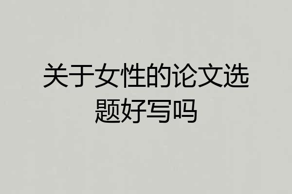 关于女性的论文选题好写吗