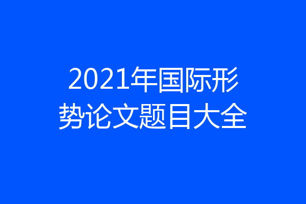 2021年国际形势论文题目大全