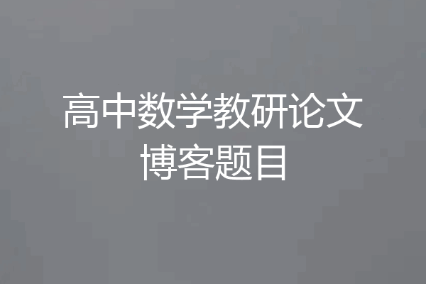 高中数学教研论文博客题目
