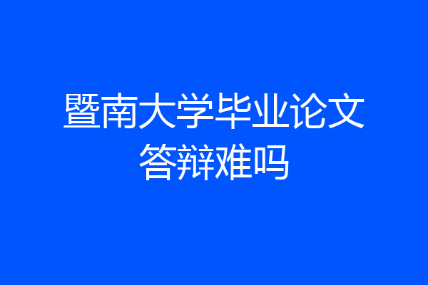 暨南大学毕业论文答辩难吗