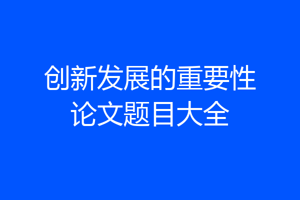创新发展的重要性论文题目大全