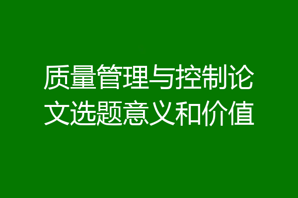质量管理与控制论文选题意义和价值