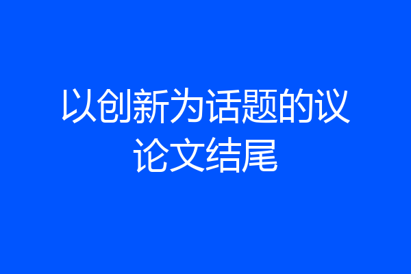 以创新为话题的议论文结尾