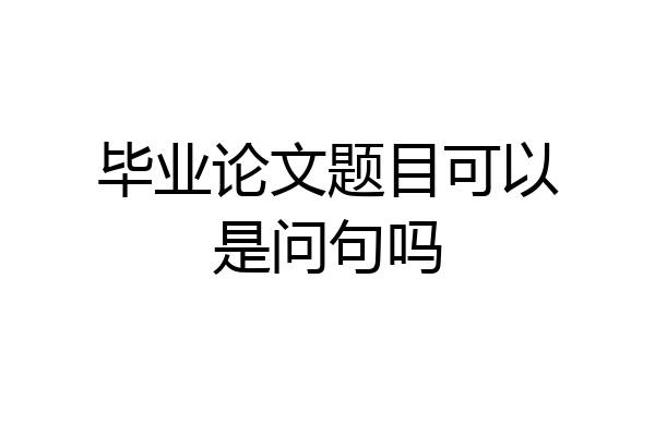 毕业论文题目可以是问句吗