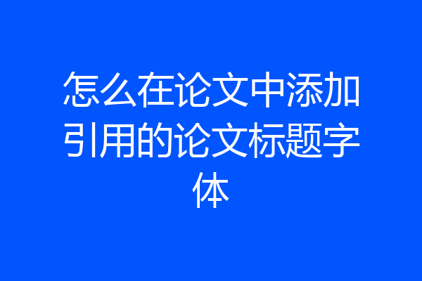 怎么在论文中添加引用的论文标题字体