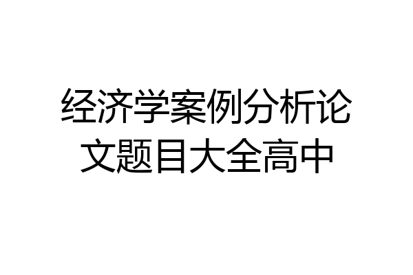 经济学案例分析论文题目大全高中