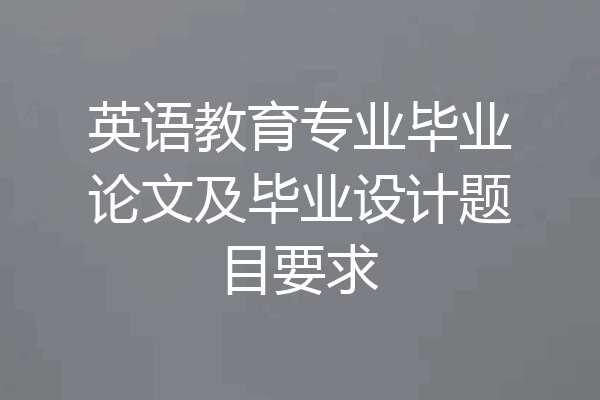 英语教育专业毕业论文及毕业设计题目要求