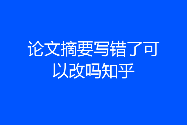 论文摘要写错了可以改吗知乎