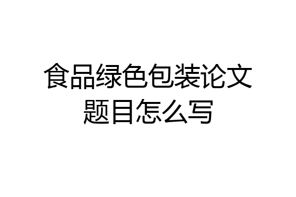 食品绿色包装论文题目怎么写