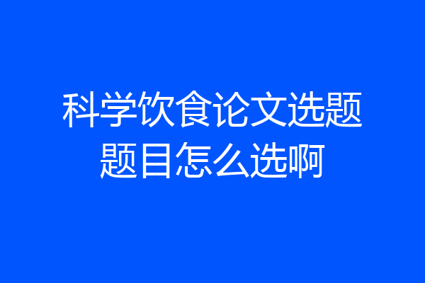科学饮食论文选题题目怎么选啊