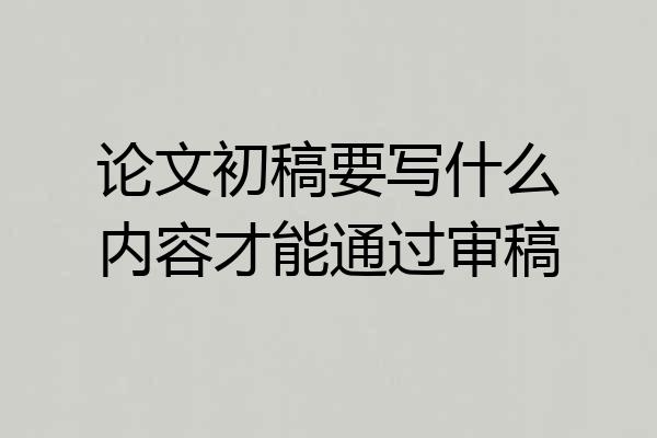 论文初稿要写什么内容才能通过审稿