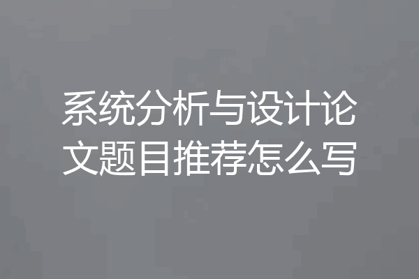 系统分析与设计论文题目推荐怎么写