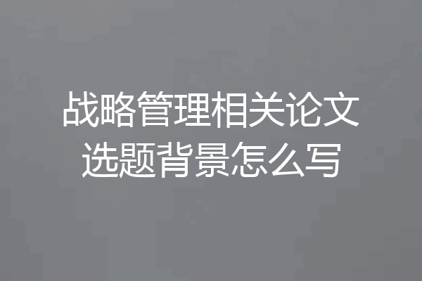 战略管理相关论文选题背景怎么写
