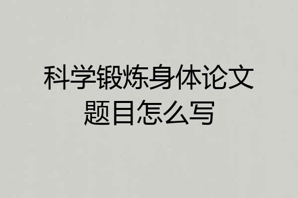 科学锻炼身体论文题目怎么写