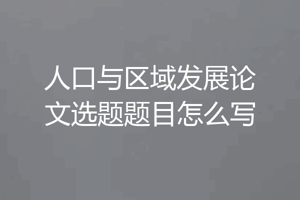 人口与区域发展论文选题题目怎么写