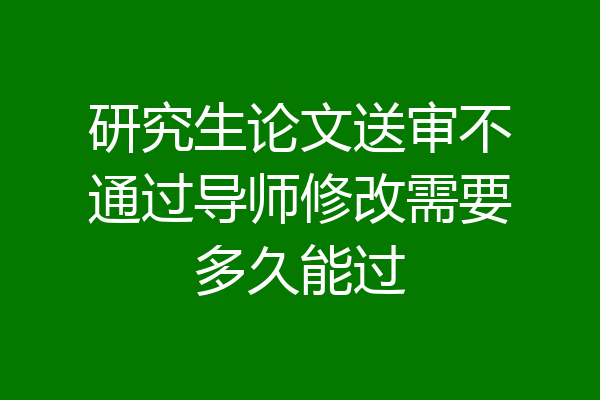 研究生论文送审不通过导师修改需要多久能过