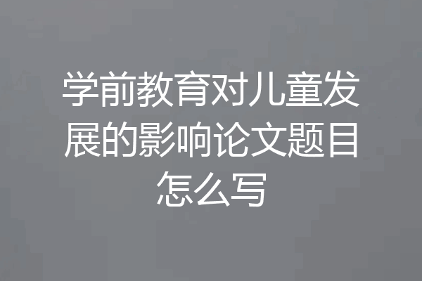 学前教育对儿童发展的影响论文题目怎么写
