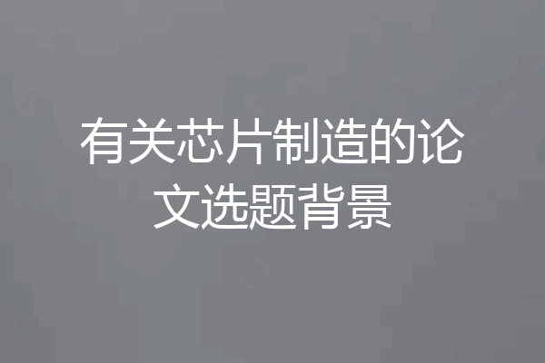 有关芯片制造的论文选题背景