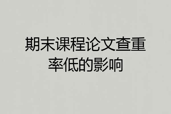 期末课程论文查重率低的影响