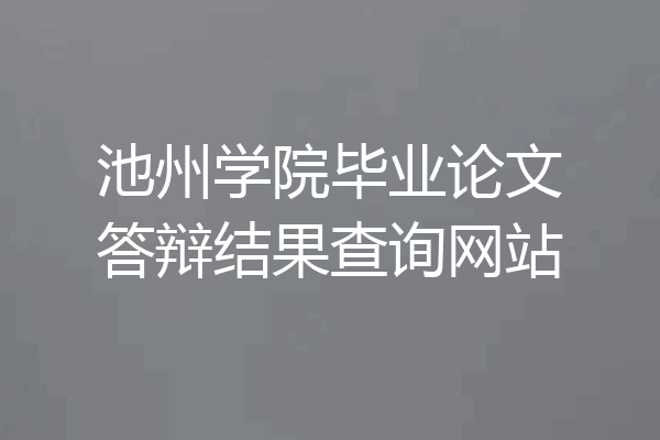 池州学院毕业论文答辩结果查询网站