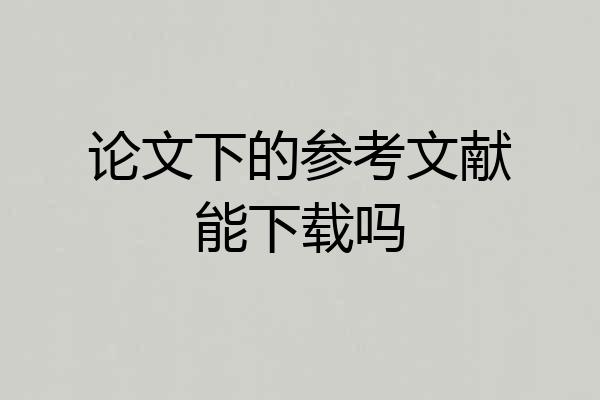 论文下的参考文献能下载吗