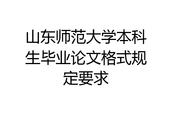 山东师范大学本科生毕业论文格式规定要求