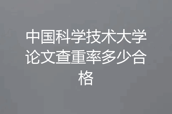 中国科学技术大学论文查重率多少合格